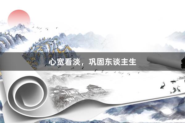 心宽看淡，巩固东谈主生