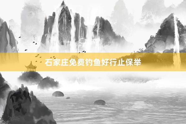 石家庄免费钓鱼好行止保举