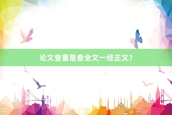 论文查重是查全文一经正文？